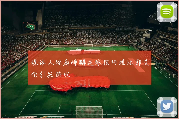 媒体人称庞峥麟运球技巧堪比郭艾伦引发热议