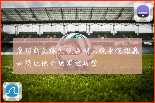 詹姆斯无球失误成湖人致命伤想赢必须让他全场掌控局势
