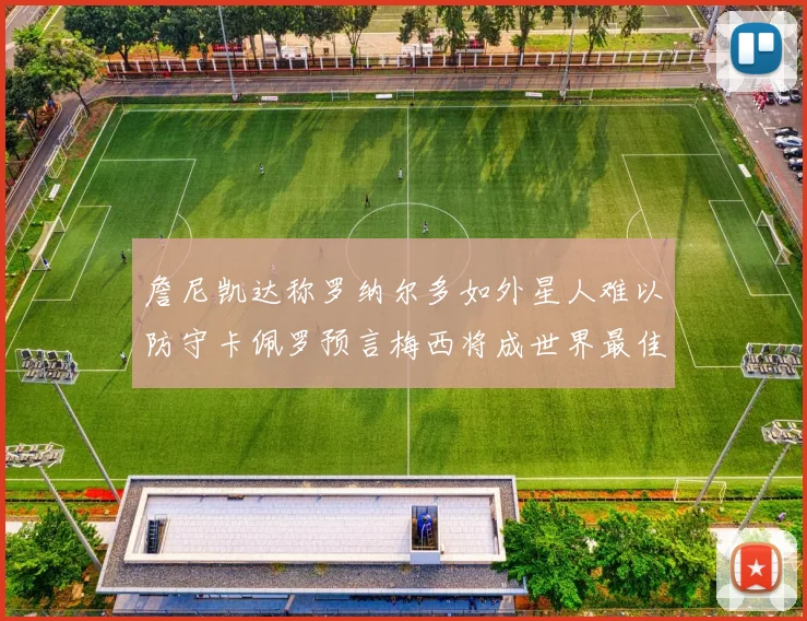 詹尼凯达称罗纳尔多如外星人难以防守卡佩罗预言梅西将成世界最佳