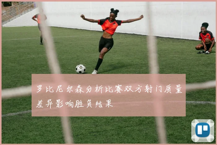 罗比尼尔森分析比赛双方射门质量差异影响胜负结果