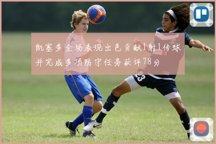 凯塞多全场表现出色贡献1射1传球并完成多项防守任务获评78分