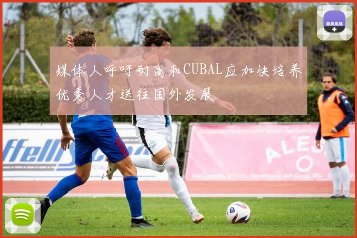 媒体人呼吁耐高和CUBAL应加快培养优秀人才送往国外发展
