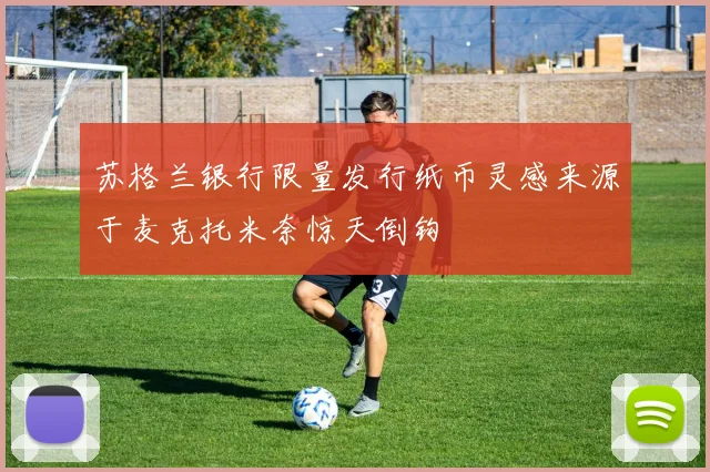 苏格兰银行限量发行纸币灵感来源于麦克托米奈惊天倒钩