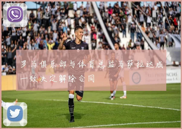 罗马俱乐部与体育总监马萨拉达成一致决定解除合同