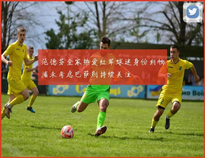 范德芬全家热爱红军球迷身份利物浦未考虑巴萨则持续关注