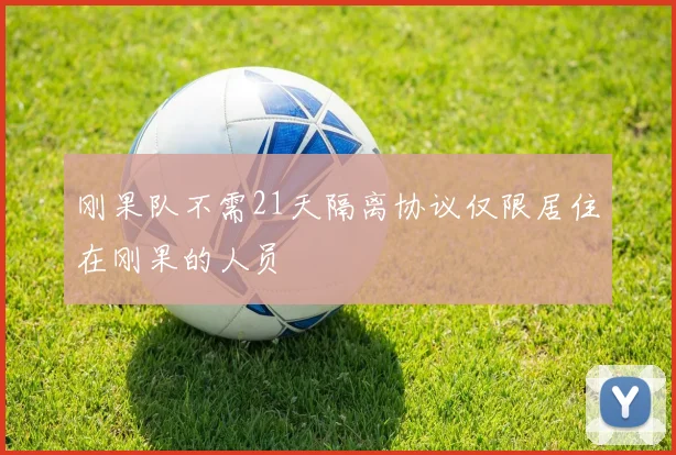 刚果队不需21天隔离协议仅限居住在刚果的人员