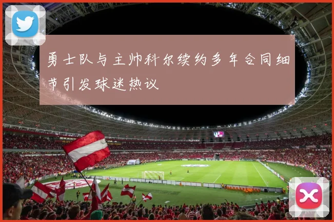 勇士队与主帅科尔续约多年合同细节引发球迷热议