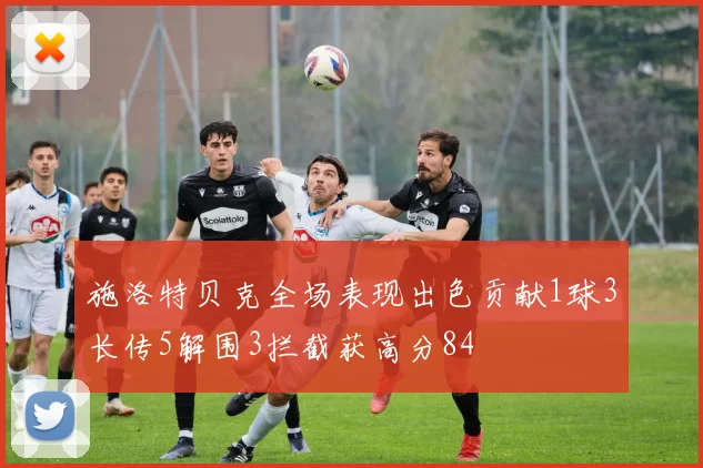 施洛特贝克全场表现出色贡献1球3长传5解围3拦截获高分84