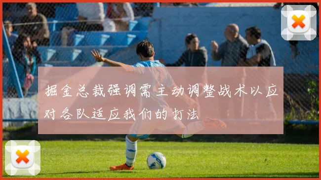 掘金总裁强调需主动调整战术以应对各队适应我们的打法