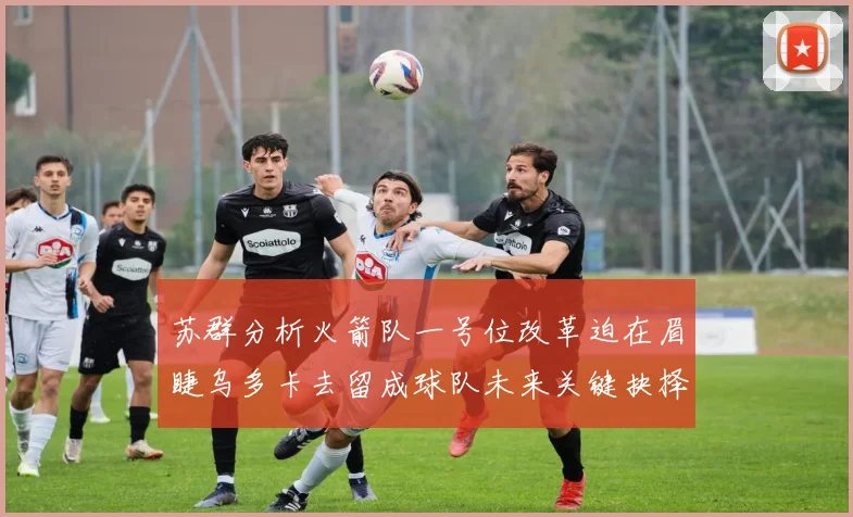 苏群分析火箭队一号位改革迫在眉睫乌多卡去留成球队未来关键抉择