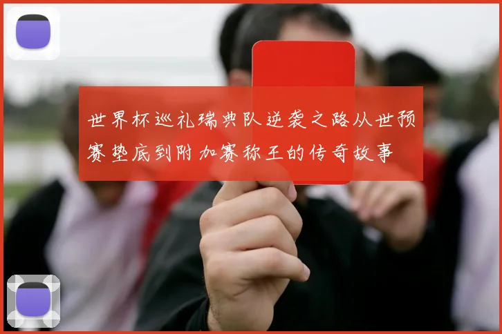 世界杯巡礼瑞典队逆袭之路从世预赛垫底到附加赛称王的传奇故事