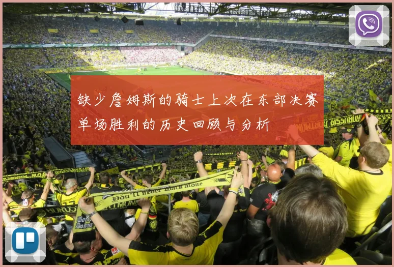 缺少詹姆斯的骑士上次在东部决赛单场胜利的历史回顾与分析