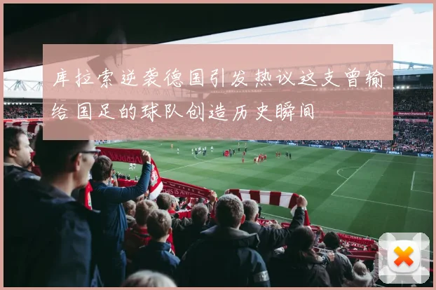 库拉索逆袭德国引发热议这支曾输给国足的球队创造历史瞬间